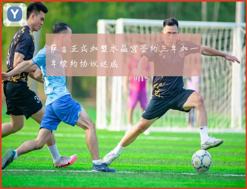 萨吉正式加盟水晶宫签约三年加一年续约协议达成