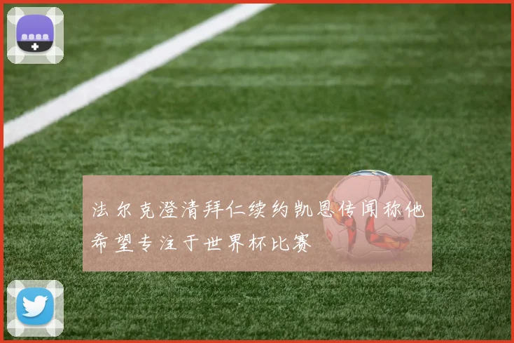 法尔克澄清拜仁续约凯恩传闻称他希望专注于世界杯比赛