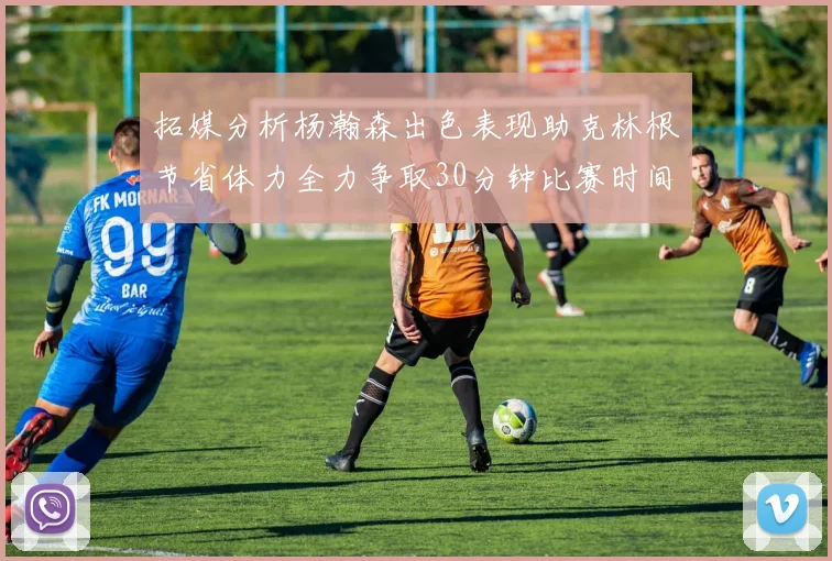 拓媒分析杨瀚森出色表现助克林根节省体力全力争取30分钟比赛时间