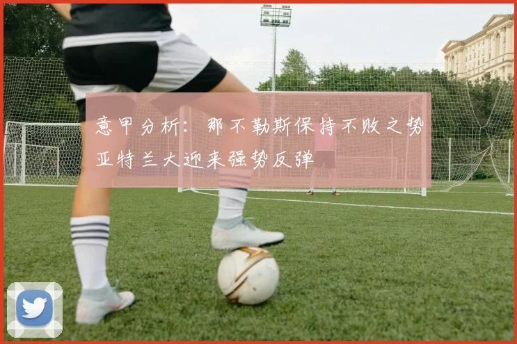 意甲分析：那不勒斯保持不败之势亚特兰大迎来强势反弹