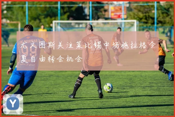 尤文图斯关注莱比锡中场施拉格今夏自由转会机会