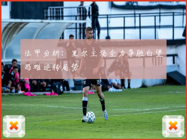 法甲分析：里尔主场全力争胜白堡恐难逆转局势